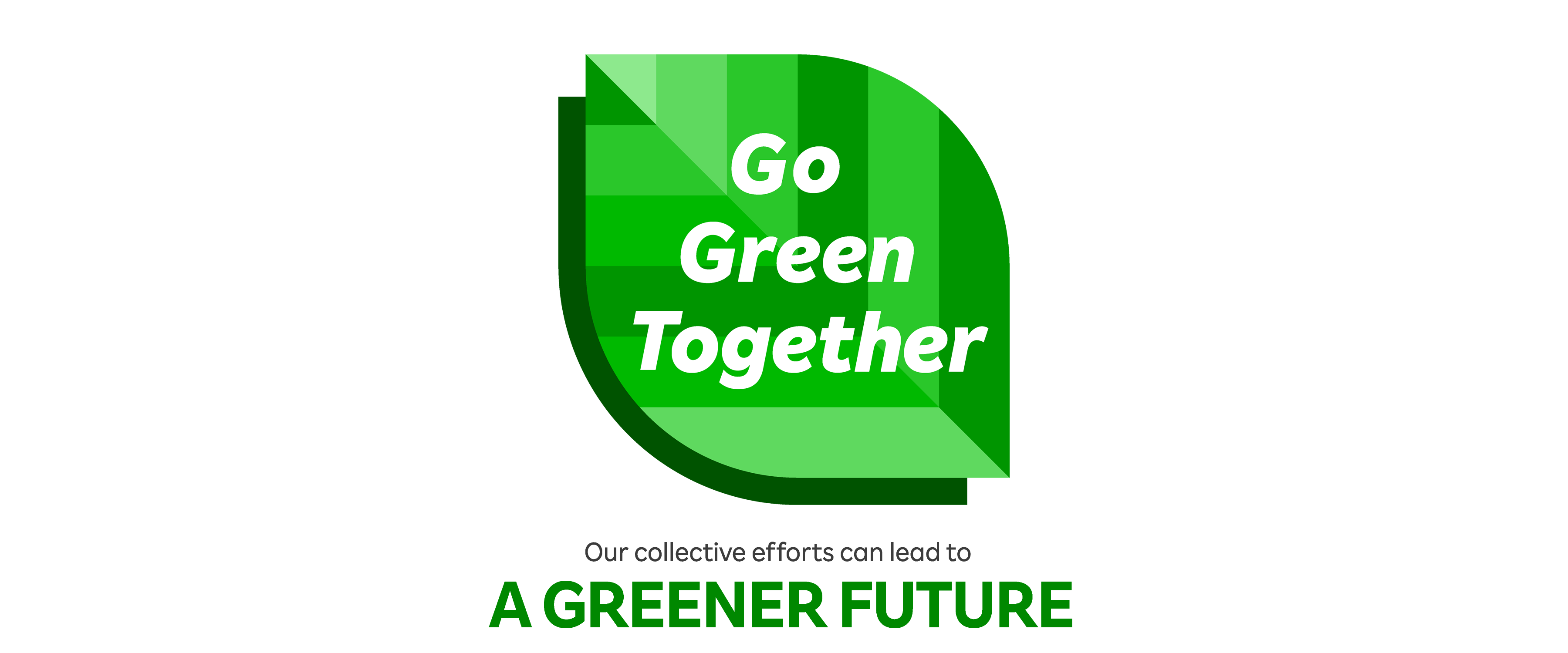 Go Green Together Our collective efforts can lead to A GREENER FUTURE